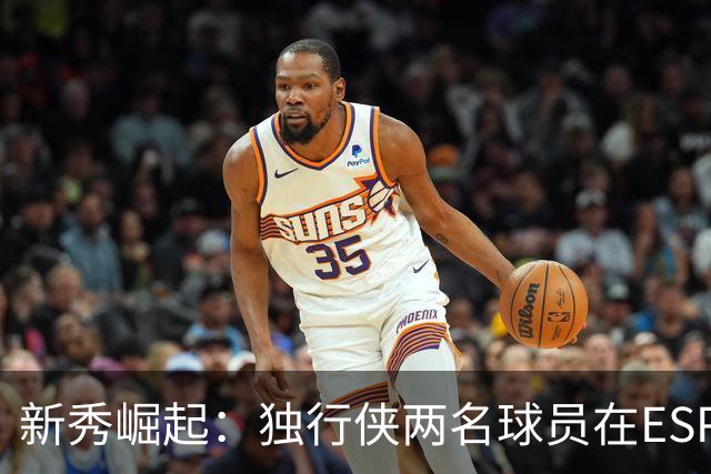 新秀崛起：独行侠两名球员在ESPN百大榜上高位而立
